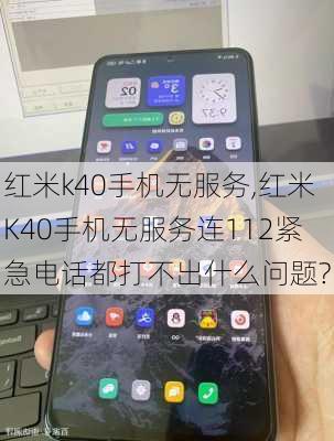 红米k40手机无服务,红米K40手机无服务连112紧急电话都打不出什么问题?