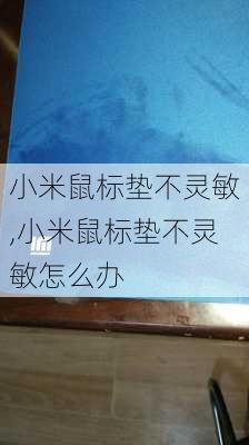 小米鼠标垫不灵敏,小米鼠标垫不灵敏怎么办