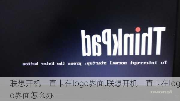 联想开机一直卡在logo界面,联想开机一直卡在logo界面怎么办