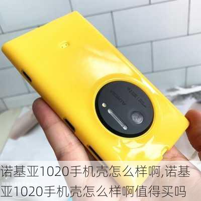 诺基亚1020手机壳怎么样啊,诺基亚1020手机壳怎么样啊值得买吗