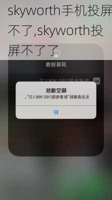 skyworth手机投屏不了,skyworth投屏不了了