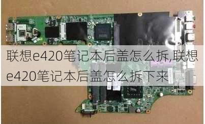 联想e420笔记本后盖怎么拆,联想e420笔记本后盖怎么拆下来