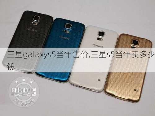 三星galaxys5当年售价,三星s5当年卖多少钱