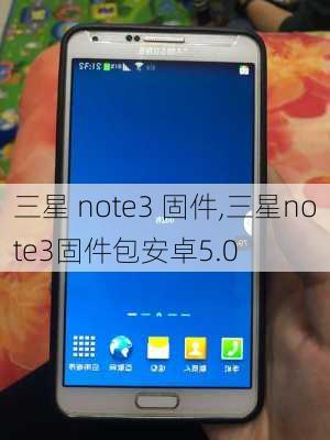 三星 note3 固件,三星note3固件包安卓5.0