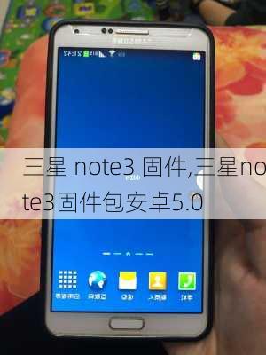 三星 note3 固件,三星note3固件包安卓5.0