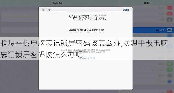 联想平板电脑忘记锁屏密码该怎么办,联想平板电脑忘记锁屏密码该怎么办呢