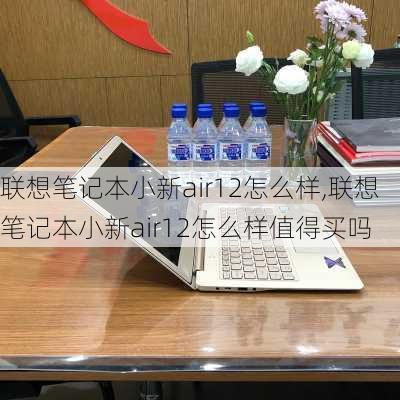 联想笔记本小新air12怎么样,联想笔记本小新air12怎么样值得买吗