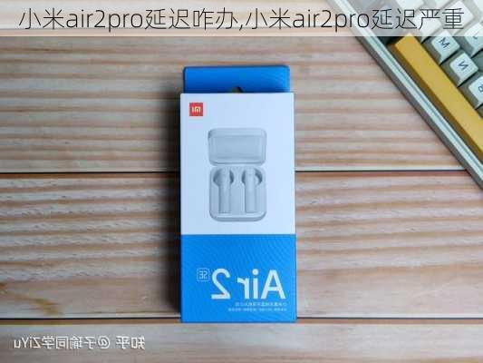 小米air2pro延迟咋办,小米air2pro延迟严重