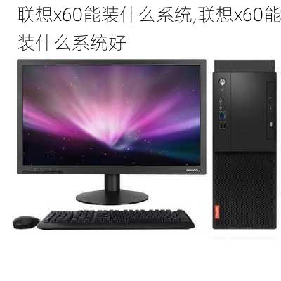 联想x60能装什么系统,联想x60能装什么系统好