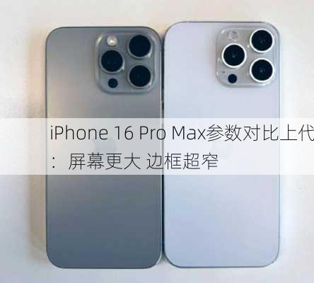 iPhone 16 Pro Max参数对比上代：屏幕更大 边框超窄