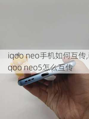 iqoo neo手机如何互传,iqoo neo5怎么互传