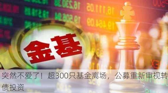 突然不爱了！超300只基金离场，公募重新审视转债投资