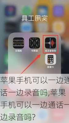 苹果手机可以一边通话一边录音吗,苹果手机可以一边通话一边录音吗?