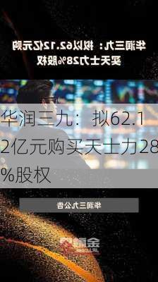 华润三九：拟62.12亿元购买天士力28%股权