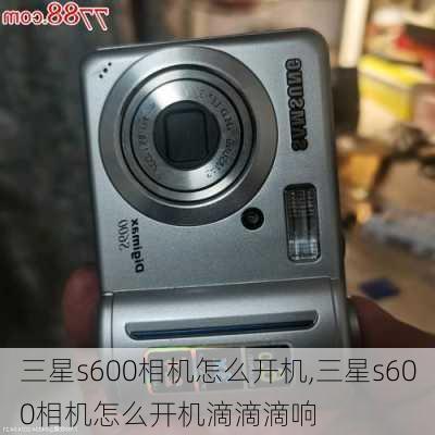 三星s600相机怎么开机,三星s600相机怎么开机滴滴滴响