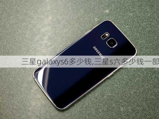 三星galaxys6多少钱,三星s六多少钱一部