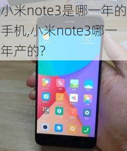 小米note3是哪一年的手机,小米note3哪一年产的?