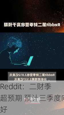 Reddit：二财季超预期 预计三季度向好