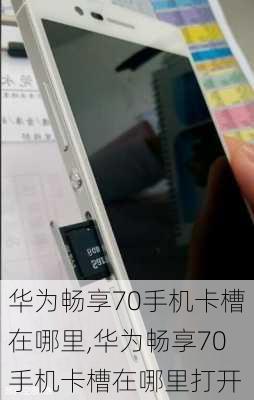 华为畅享70手机卡槽在哪里,华为畅享70手机卡槽在哪里打开