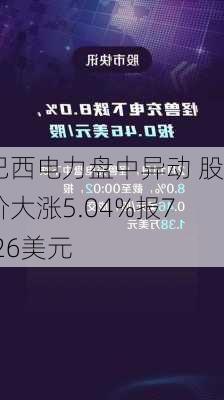 巴西电力盘中异动 股价大涨5.04%报7.26美元