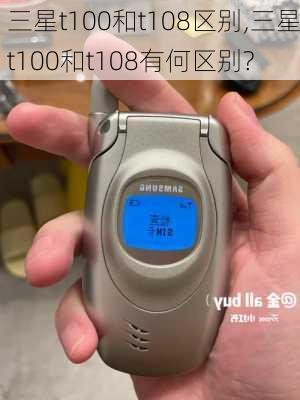 三星t100和t108区别,三星t100和t108有何区别?