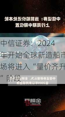 中信证券：2024年开始全球新造船市场将进入“量价齐升”阶段