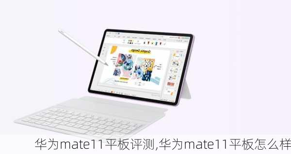 华为mate11平板评测,华为mate11平板怎么样