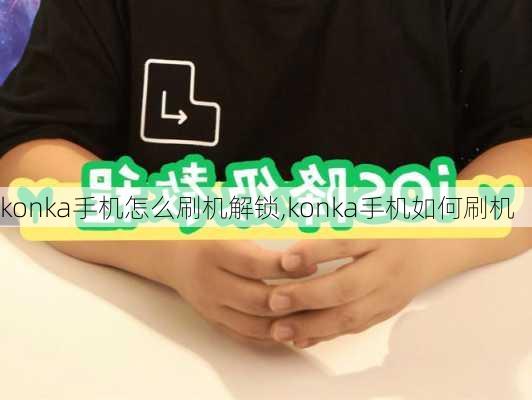 konka手机怎么刷机解锁,konka手机如何刷机