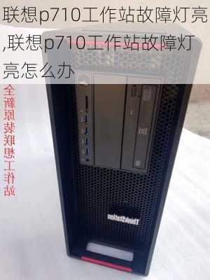 联想p710工作站故障灯亮,联想p710工作站故障灯亮怎么办