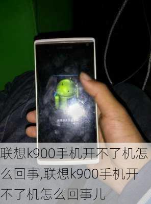 联想k900手机开不了机怎么回事,联想k900手机开不了机怎么回事儿