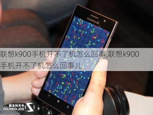 联想k900手机开不了机怎么回事,联想k900手机开不了机怎么回事儿