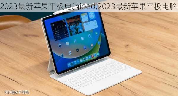 2023最新苹果平板电脑ipad,2023最新苹果平板电脑