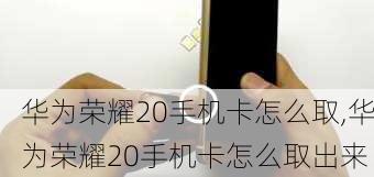 华为荣耀20手机卡怎么取,华为荣耀20手机卡怎么取出来