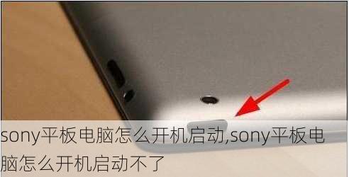 sony平板电脑怎么开机启动,sony平板电脑怎么开机启动不了