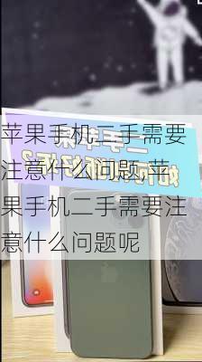 苹果手机二手需要注意什么问题,苹果手机二手需要注意什么问题呢