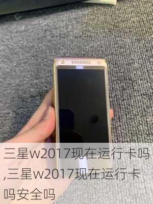 三星w2017现在运行卡吗,三星w2017现在运行卡吗安全吗