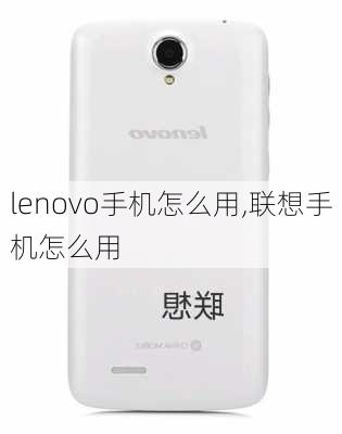 lenovo手机怎么用,联想手机怎么用