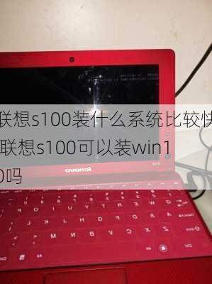 联想s100装什么系统比较快,联想s100可以装win10吗