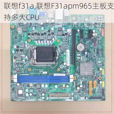 联想f31a,联想F31apm965主板支持多大CPU