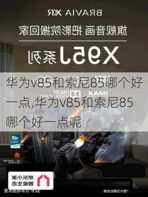 华为v85和索尼85哪个好一点,华为v85和索尼85哪个好一点呢