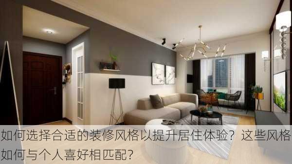 如何选择合适的装修风格以提升居住体验？这些风格如何与个人喜好相匹配？