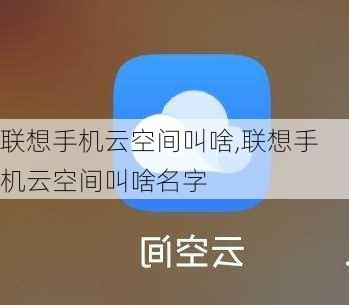 联想手机云空间叫啥,联想手机云空间叫啥名字