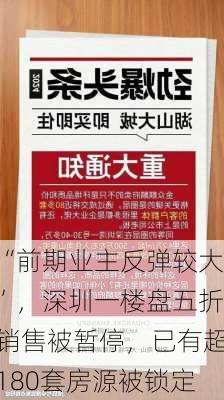 “前期业主反弹较大”，深圳一楼盘五折销售被暂停，已有超180套房源被锁定