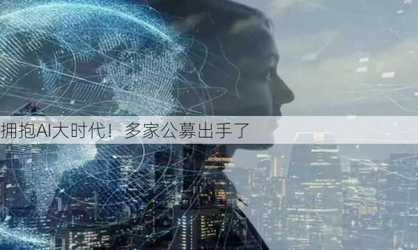 拥抱AI大时代！多家公募出手了