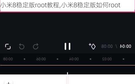 小米8稳定版root教程,小米8稳定版如何root