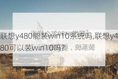 联想y480能装win10系统吗,联想y480可以装win10吗?