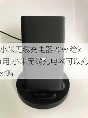 小米无线充电器20w 给xr用,小米无线充电器可以充xr吗