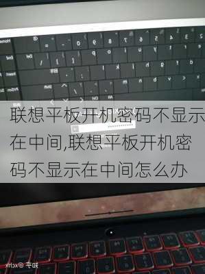 联想平板开机密码不显示在中间,联想平板开机密码不显示在中间怎么办