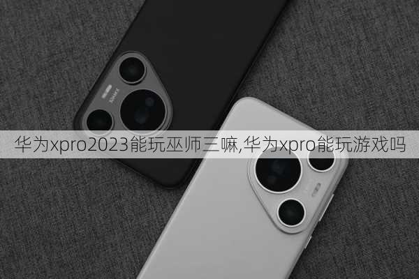 华为xpro2023能玩巫师三嘛,华为xpro能玩游戏吗