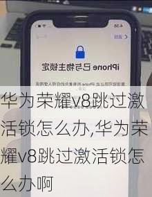 华为荣耀v8跳过激活锁怎么办,华为荣耀v8跳过激活锁怎么办啊